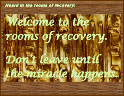 Heard in the rooms of recovery: Welcome to the rooms of recovery. Don't leave until the miracle happens. #Welcome #Miracle #Recovery